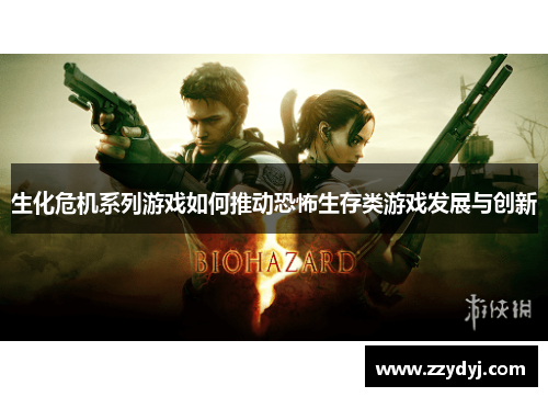 生化危机系列游戏如何推动恐怖生存类游戏发展与创新